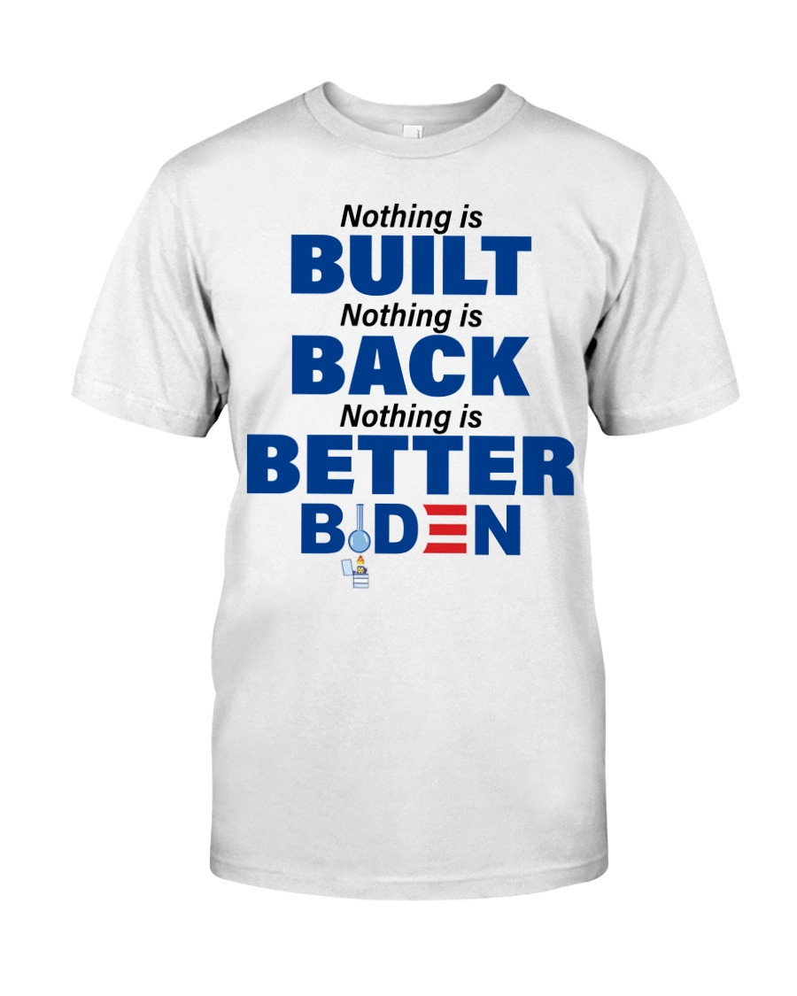 Biden Shirt, Nothing Is Built, Nothing Is Back, Nothing Is Better T-Shirt