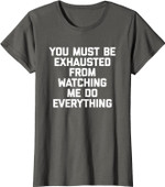 You Must Be Exhausted From Watching Me Do Everything - Funny T-Shirt