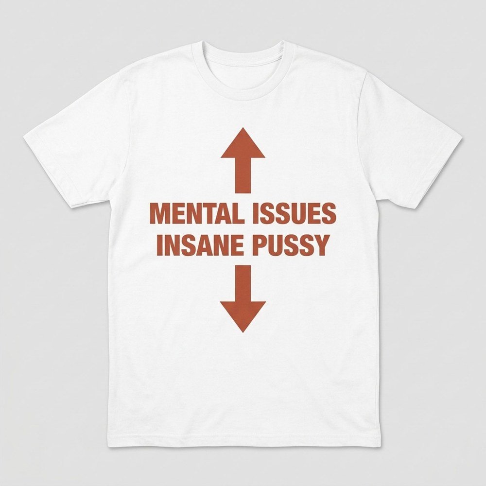 Mental Issues Insane Pussy Funny Graphic Shirt Quote Quote Apparel Gifts For Him