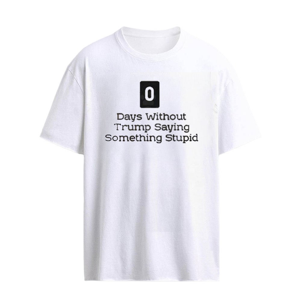 0 Days Without Trump Saying Something Stupid T-Shirt